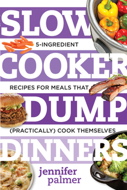 Slow Cooker Dump Dinners (5-Ingredient Recipes for Meals That (Practically) Cook Themselves) by Jennifer Palmer, 9781581573343