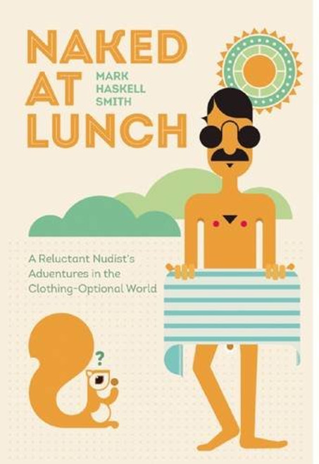 Naked at Lunch (A Reluctant Nudist's Adventures in the Clothing-Optional World) by Mark Haskell Smith, 9780802125163