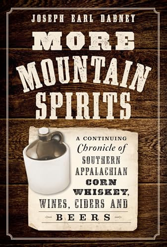 More Mountain Spirits (A Continuing Chronicle of Southern Appalachian Corn Whiskey, Wines, Ciders and Beers) by Joseph Earl Dabney, 9781626196902