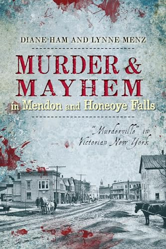 Murder & Mayhem in Mendon and Honeoye Falls ("Murderville" in Victorian New York) by Diane Ham, Lynne Menz, 9781626191419