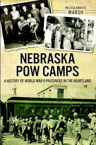 Nebraska POW Camps (A History of World War II Prisoners in the Heartland) by Melissa Amateis, 9781626194199