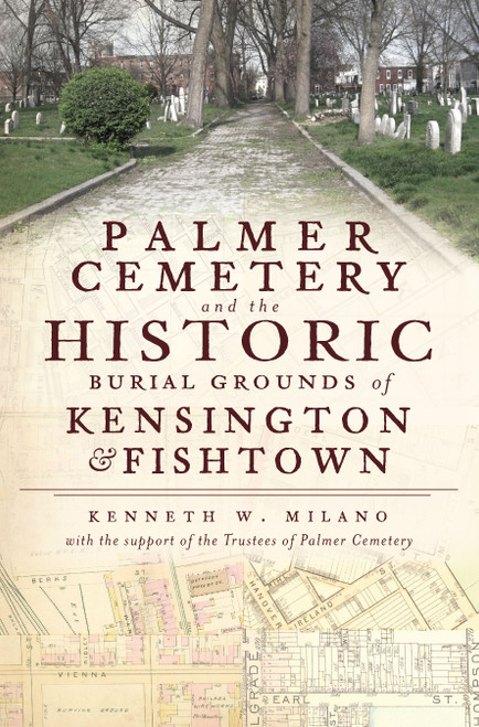 Palmer Cemetery and the Historic Burial Grounds of Kensington and Fishtown by Kenneth W. Milano, 9781609492427