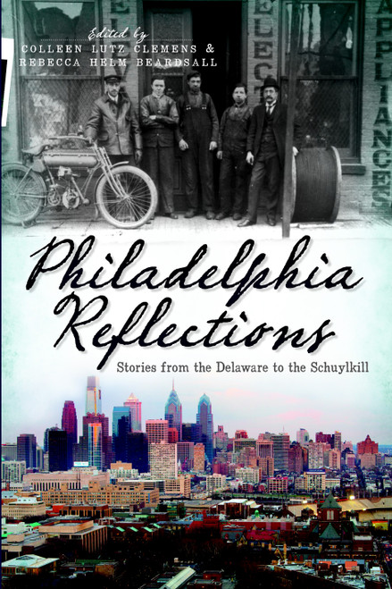 Philadelphia Reflections: (Stories from the Delaware to the Schuylkill) by Colleen Lutz Clemens, Rebecca Helm Beardsall, 9781609493189