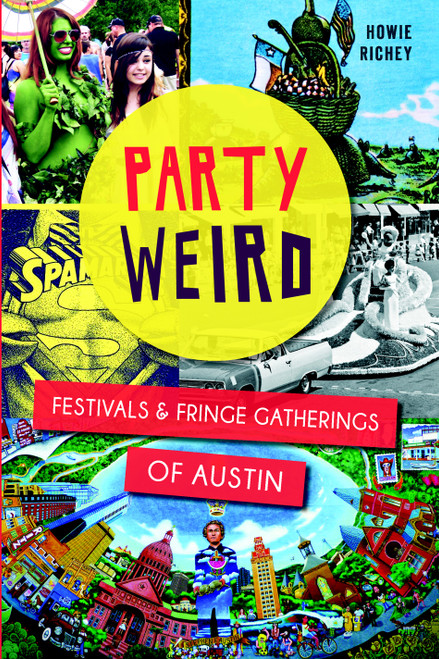 Party Weird: (Festivals & Fringe Gatherings of Austin) by Howie Richey, 9781626196520