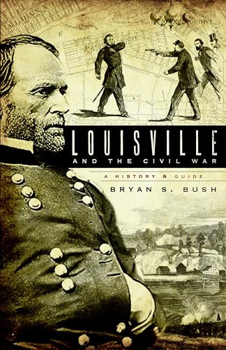 Louisville and the Civil War (A History & Guide) by Bryan S. Bush, 9781596295544