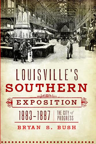 Louisville's Southern Exposition, 1883-1887 (The City of Progress) by Bryan S. Bush, 9781609491437