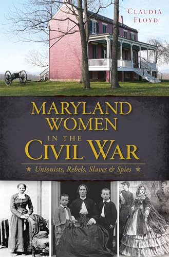 Maryland Women in the Civil War (Unionists, Rebels, Slaves & Spies) by Claudia J. Floyd, 9781609499198
