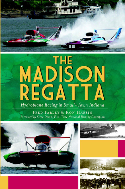 The Madison Regatta: Hydroplane Racing in Small-Town Indiana by Fred Farley, Ron Harsin, 9781609493004