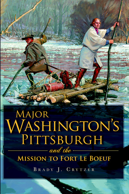 Major Washington's Pittsburgh and the Mission to Fort Le Boeuf by Brady J. Crytzer, 9781609490461