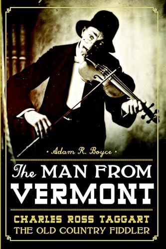 The Man from Vermont (Charles Ross Taggart, the Old Country Fiddler) by Adam R. Boyce, 9781626192119