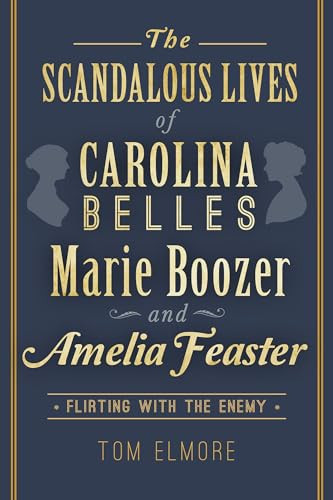 The Scandalous Lives of Carolina Belles Marie Boozer and Amelia Feaster (Flirting with the Enemy) by Tom Elmore, 9781626195103
