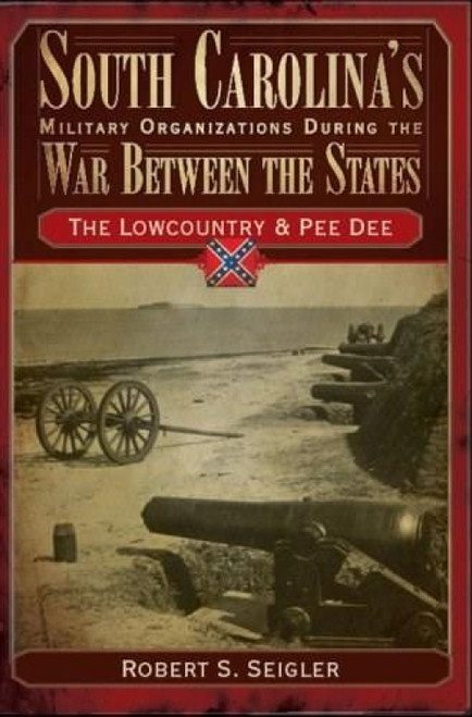 South Carolina's Military Organizations During the War Between the States: (The Lowcountry & Pee Dee) by Robert S. Seigler, 9781596291584