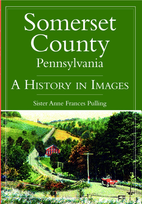 Somerset County, Pennsylvania: (A History in Images) by Sister Anne Frances Pulling, 9781596292406