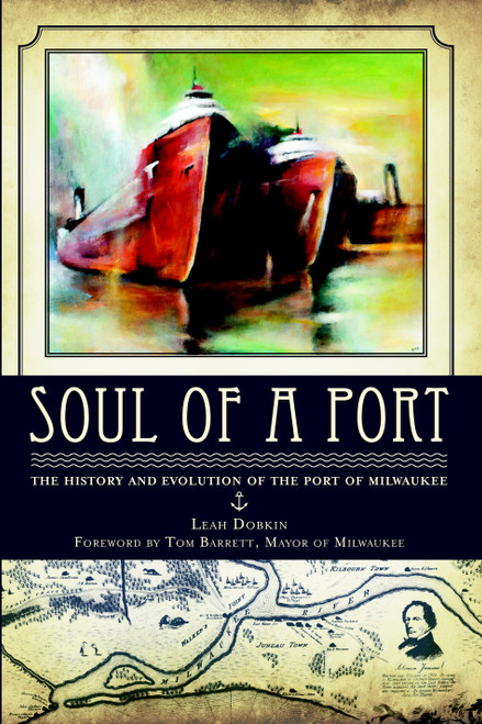 Soul of a Port: (The History and Evolution of the Port of Milwaukee) by Leah Dobkin, Tom, Mayor Barrett, 9781609490812