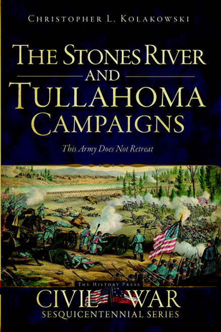 The Stones River and Tullahoma Campaigns: This Army Does Not Retreat by Christopher L. Kolakowski, 9781596290754