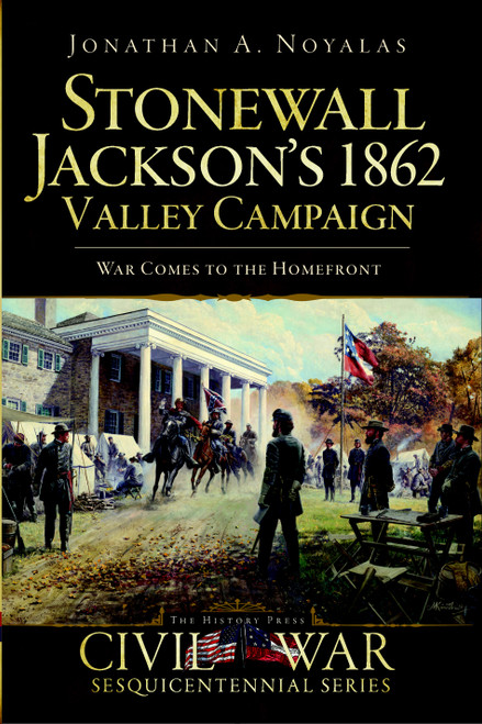 Stonewall Jackson's 1862 Valley Campaign (War Comes to the Homefront) by Jonathan A. Noyalas, 9781596297937