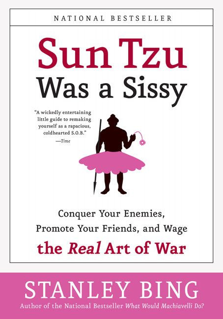 Sun Tzu Was a Sissy (Conquer Your Enemies, Promote Your Friends, and Wage the Real Art of War) by Stanley Bing, 9780060734787