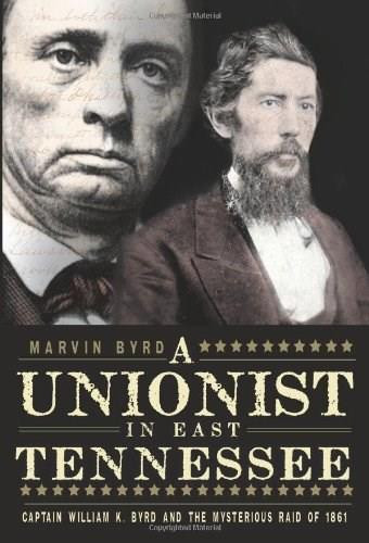 A Unionist in East Tennessee: Captain William K. Byrd and the Mysterious Raid of 1861 by Marvin Byrd, 9781609492458