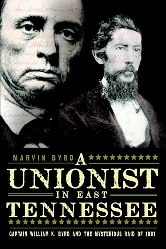 Unionist in East Tennessee, A (Captain William K. Byrd and the Mysterious Raid of 1861) by Marvin Byrd, 9781609492458