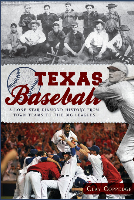 Texas Baseball: (A Lone Star Diamond History from Town Teams to the Big Leagues) by Clay Coppedge, 9781609495985