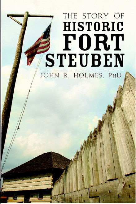 The Story of Historic Fort Steuben by John R. Holmes PhD, 9781596299085