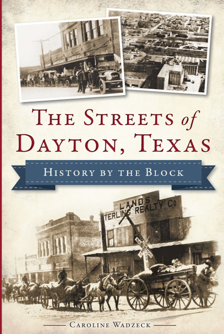 The Streets of Dayton, Texas: History by the Block by Caroline Wadzeck, 9781626194731