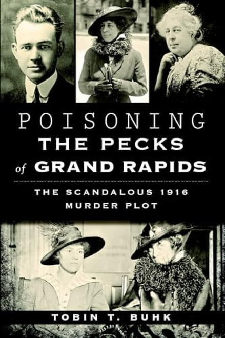 Poisoning the Pecks of Grand Rapids (The Scandalous 1916 Murder Plot) by Tobin T. Buhk, 9781626196971