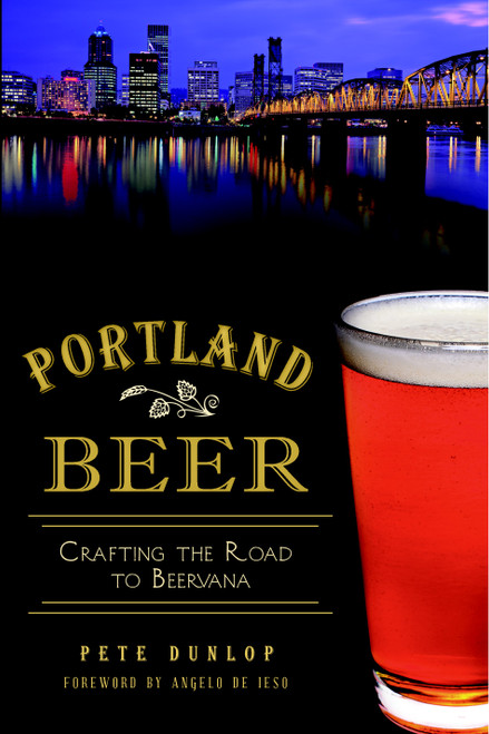 Portland Beer: (Crafting the Road to Beervana) by Pete Dunlop, Angelo De Ieso, 9781609498818