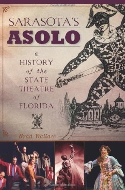 Sarasota's Asolo (A History of the State Theatre of Florida) by Brad Wallace, 9781609491208
