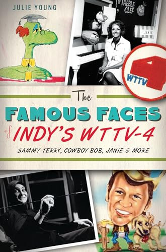 The Famous Faces of Indy's WTTV-4 (Sammy Terry, Cowboy Bob, Janie and More) by Julie Young, 9781626190504