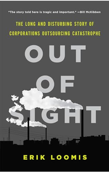 Out of Sight (The Long and Disturbing Story of Corporations Outsourcing Catastrophe) by Erik Loomis, 9781620970089