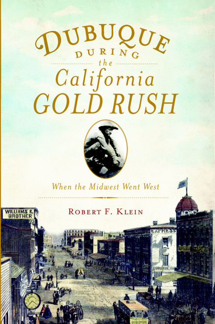 Dubuque During the California Gold Rush: (When the Midwest Went West) by Robert F. Klein, 9781609494919