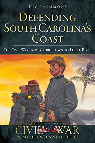 Defending South Carolina's Coast (The Civil War from Georgetown to Little River) by Dr. James R. Simmons, 9781596297807