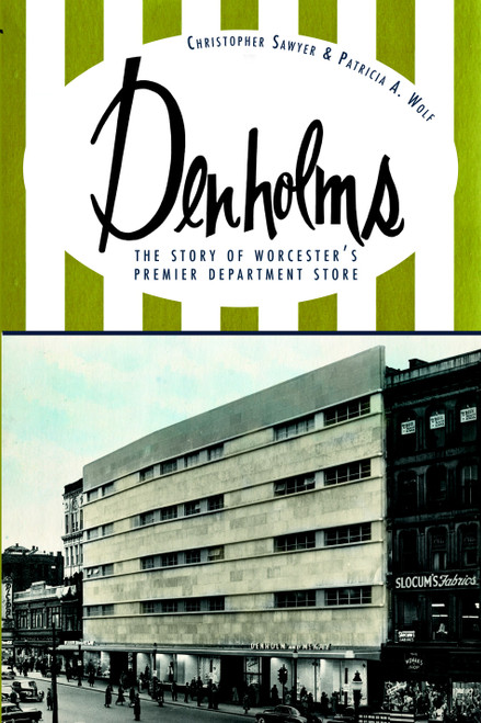 Denholms (The Story of Worcester's Premier Department Store) by Christopher Sawyer, Patricia A. Wolf, 9781609493950