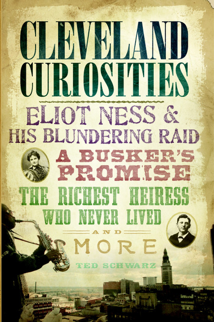 Cleveland Curiosities (Eliot Ness & His Blundering Raid, A Busker's Promise, the Richest Heiress Who Never Lived and More) by Ted Schwarz, 9781596299191