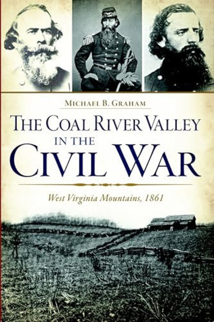 The Coal River Valley in the Civil War (West Virginia Mountains, 1861) by Michael B. Graham, 9781626196605