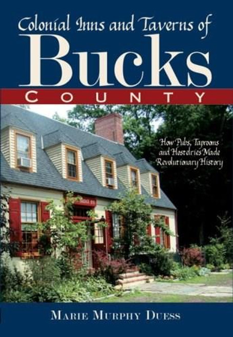 Colonial Inns and Taverns of Bucks County: (How Pubs, Taprooms and Hostelries Made Revolutionary History) by Marie Murphy Duess, 9781596293441