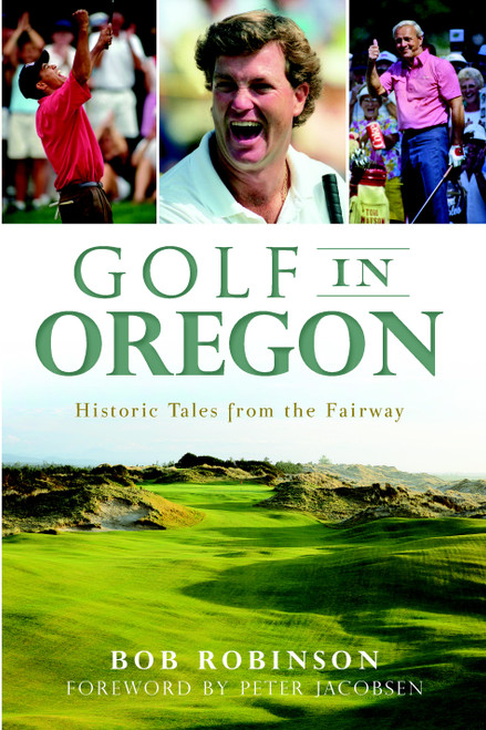 Golf in Oregon: (Historic Tales from the Fairway) by Bob Robinson, Peter Jacobsen, 9781609496487