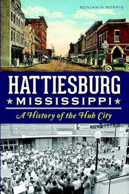 Hattiesburg, Mississippi (A History of the Hub City) by Benjamin Morris, 9781626192003