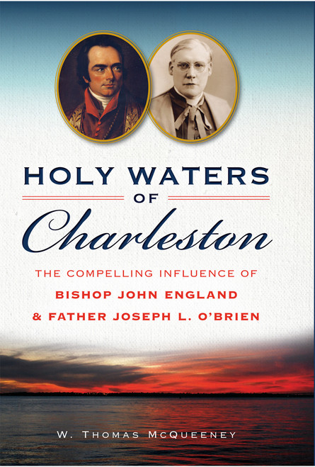 Holy Waters of Charleston (The Compelling Influence of Bishop John England & Father Joseph L. O'Brien) by W. Thomas McQueeney, 9781626199415