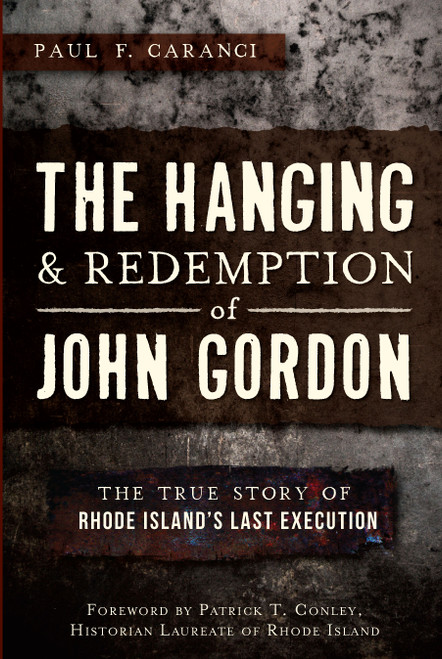 The Hanging and Redemption of John Gordon: The True Story of Rhode Island's Last Execution by Paul F. Caranci, Patrick T. Conley, 9781609498689