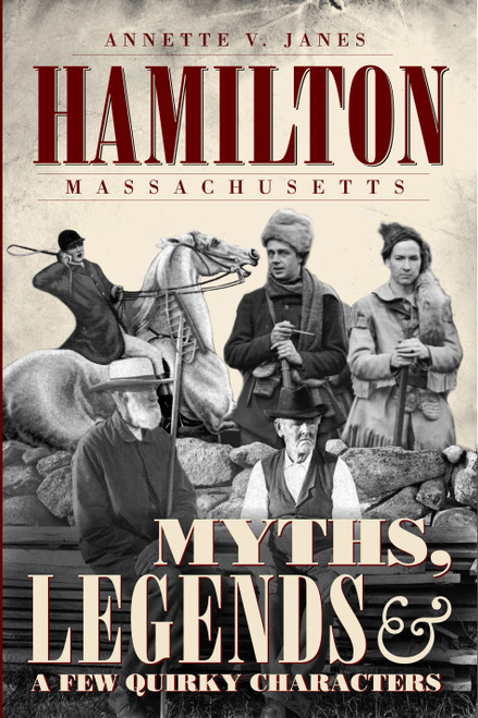 Hamilton, Massachusetts: (Myths, Legends & a Few Quirky Characters) by Annette V. Janes, 9781596294776