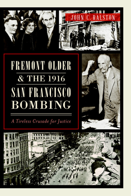 Fremont Older and the 1916 San Francisco Bombing: (A Tireless Crusade for Justice) by John C. Ralston, 9781626192676