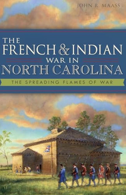 The French & Indian War in North Carolina (The Spreading Flames of War) by Dr. John R. Maass, 9781609498870