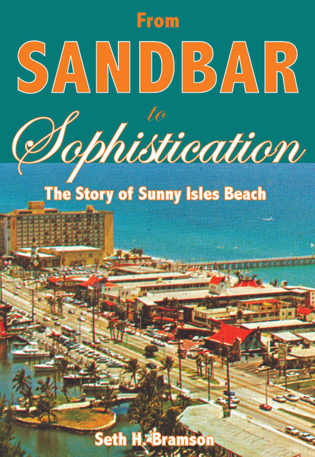 From Sandbar to Sophistication: (The Story of Sunny Isles Beach) by Seth H. Bramson, 9781596292017