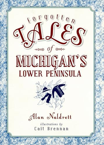 Forgotten Tales of Michigan's Lower Peninsula by Alan Naldrett, 9781626196582