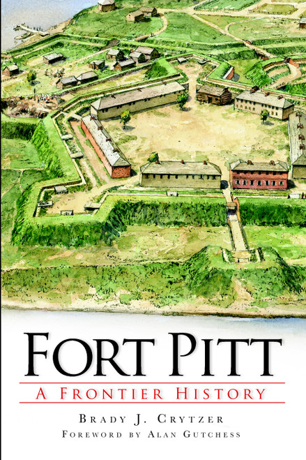 Fort Pitt (A Frontier History) by Brady J. Crytzer, Alan Gutchess, 9781609494117