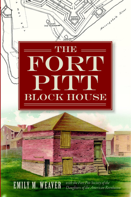 The Fort Pitt Block House by PA Fort Pitt Society of the Daughters of the American Revolution of Allegheny County, Emily M. Weaver, 9781609499334