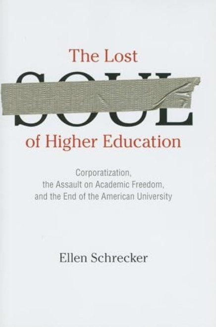 The Lost Soul of Higher Education (Corporatization, the Assault on Academic Freedom, and the End of the American University) by Ellen Schrecker, 9781595584007