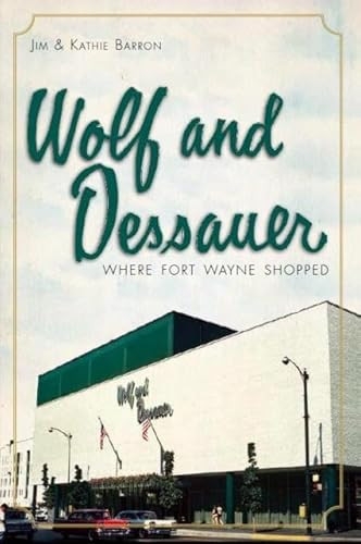 Wolf and Dessauer (Where Fort Wayne Shopped) by James Barron, 9781609493349